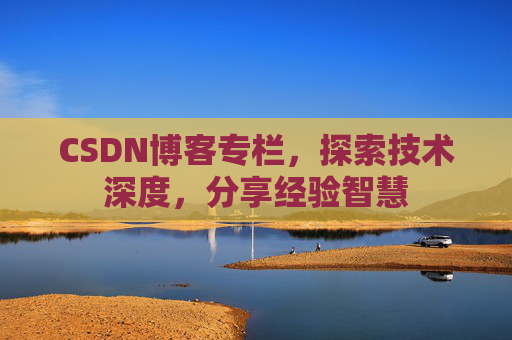 CSDN博客专栏,探索技术深度,分享经验智慧 CSDN博客专栏,探索技术深度,分享经验智慧