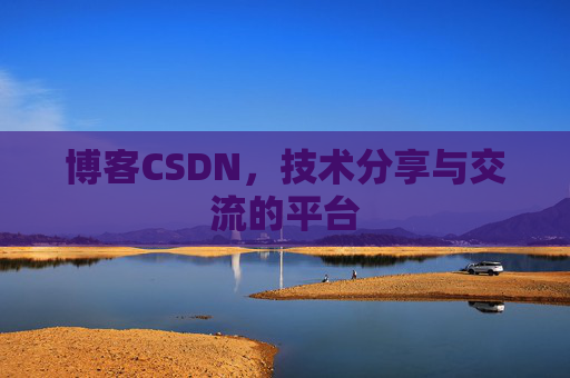 博客CSDN，技术分享与交流的平台